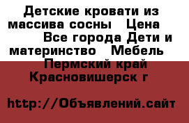 Детские кровати из массива сосны › Цена ­ 3 970 - Все города Дети и материнство » Мебель   . Пермский край,Красновишерск г.